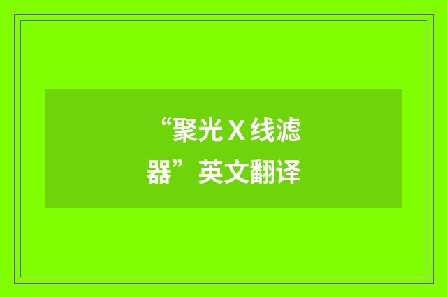 “聚光Ｘ线滤器”英文翻译