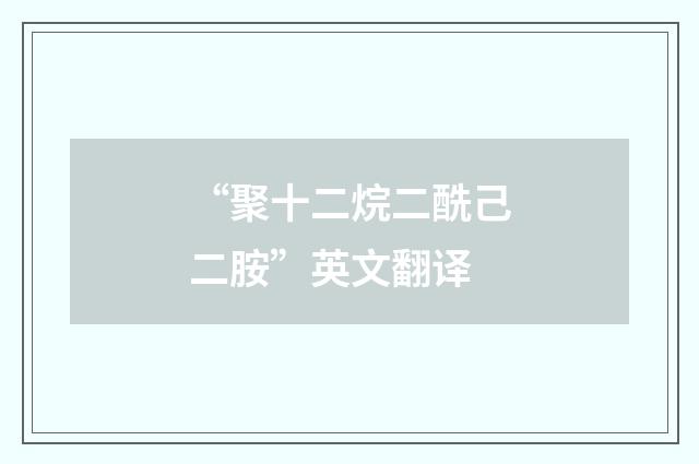 “聚十二烷二酰己二胺”英文翻译