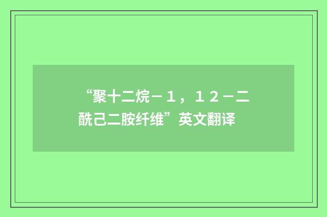 “聚十二烷－１，１２－二酰己二胺纤维”英文翻译