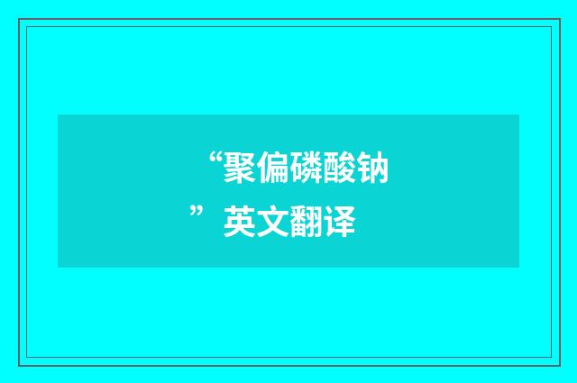 “聚偏磷酸钠”英文翻译