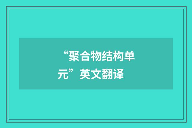 “聚合物结构单元”英文翻译