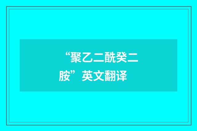 “聚乙二酰癸二胺”英文翻译