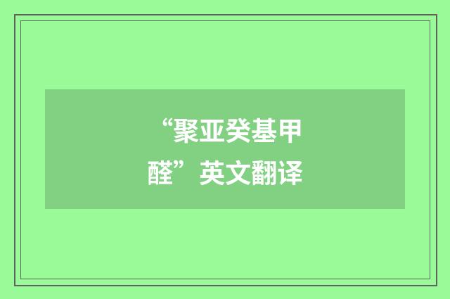 “聚亚癸基甲醛”英文翻译
