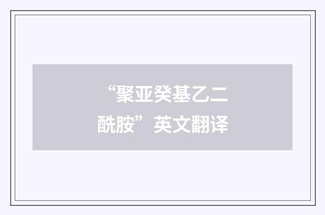“聚亚癸基乙二酰胺”英文翻译