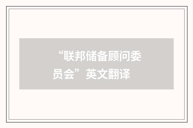 “联邦储备顾问委员会”英文翻译