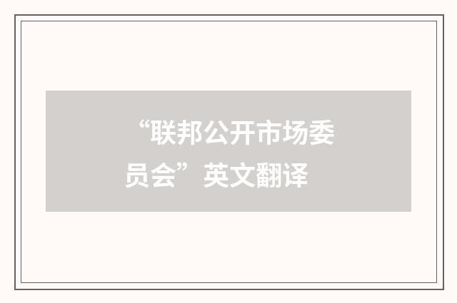 “联邦公开市场委员会”英文翻译