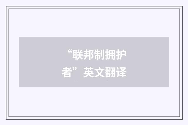 “联邦制拥护者”英文翻译