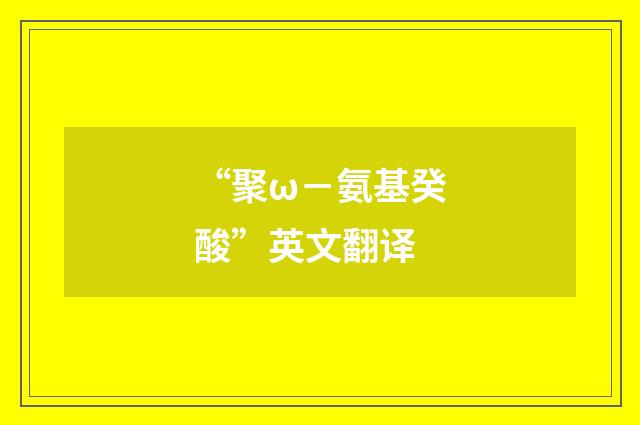 “聚ω－氨基癸酸”英文翻译