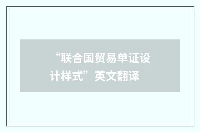 “联合国贸易单证设计样式”英文翻译