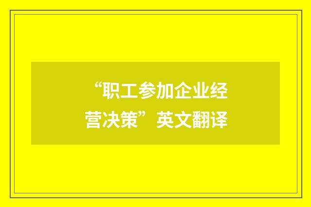 “职工参加企业经营决策”英文翻译