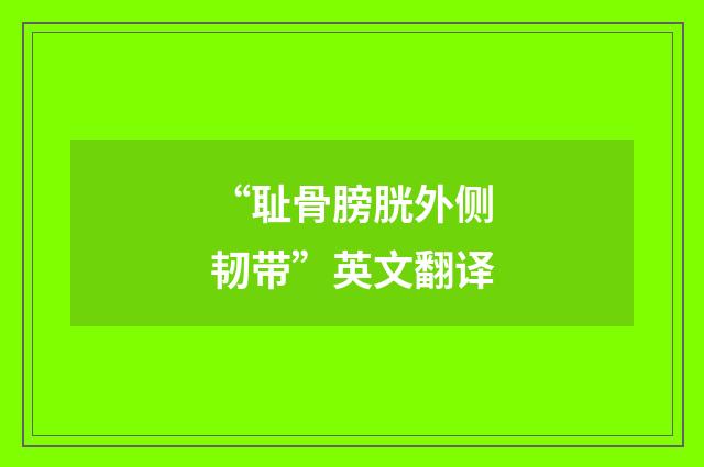 “耻骨膀胱外侧韧带”英文翻译