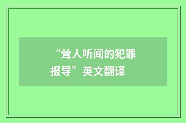 “耸人听闻的犯罪报导”英文翻译