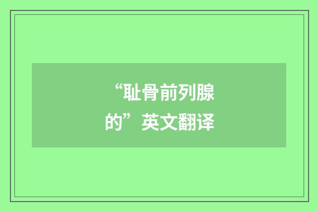 “耻骨前列腺的”英文翻译