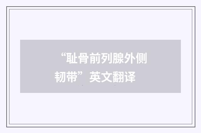 “耻骨前列腺外侧韧带”英文翻译