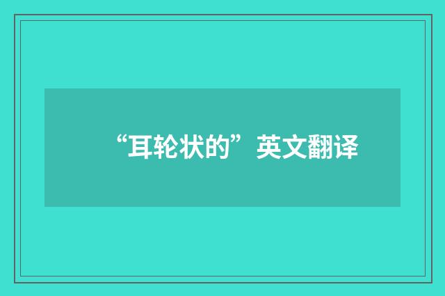 “耳轮状的”英文翻译