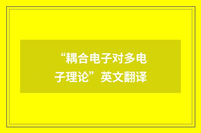 “耦合电子对多电子理论”英文翻译