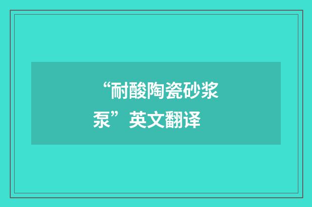 “耐酸陶瓷砂浆泵”英文翻译