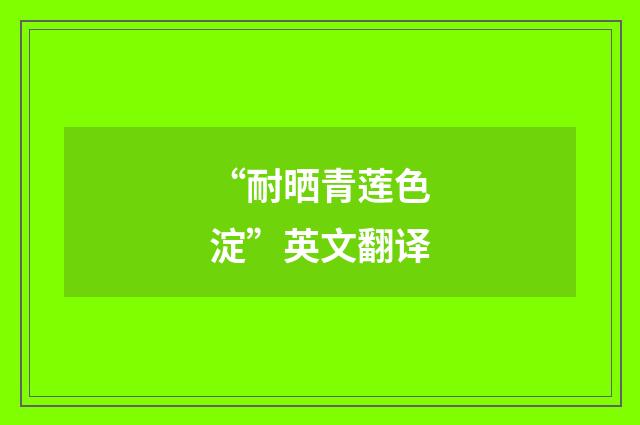 “耐晒青莲色淀”英文翻译