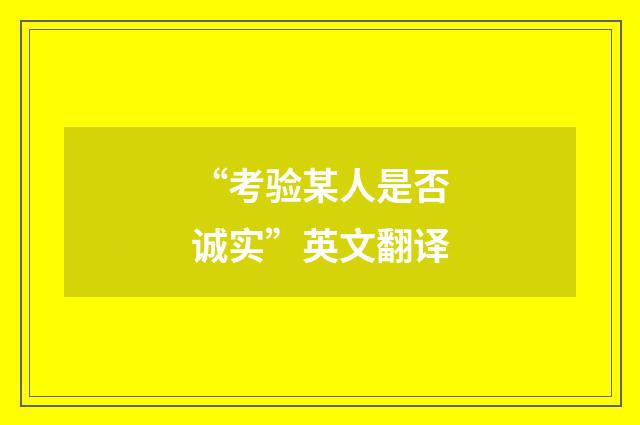 “考验某人是否诚实”英文翻译