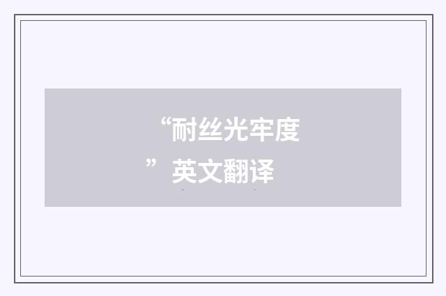 “耐丝光牢度”英文翻译