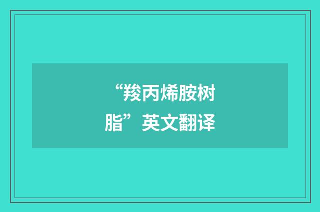 “羧丙烯胺树脂”英文翻译