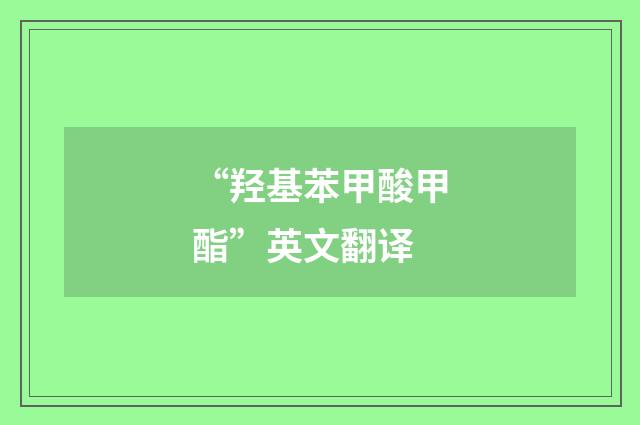 “羟基苯甲酸甲酯”英文翻译