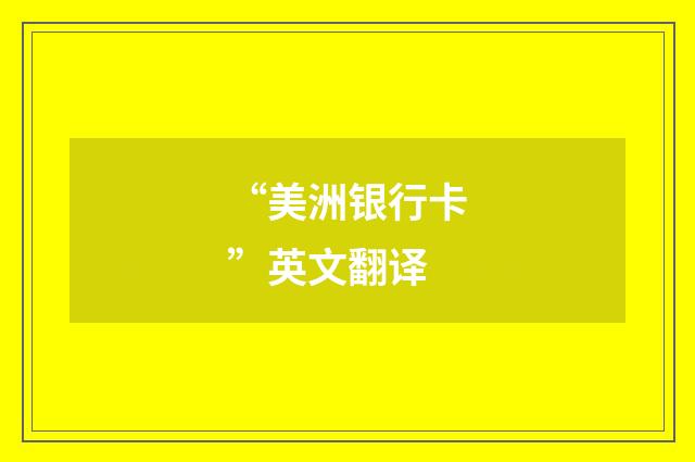 “美洲银行卡”英文翻译