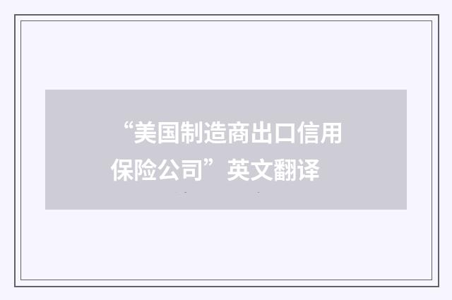 “美国制造商出口信用保险公司”英文翻译
