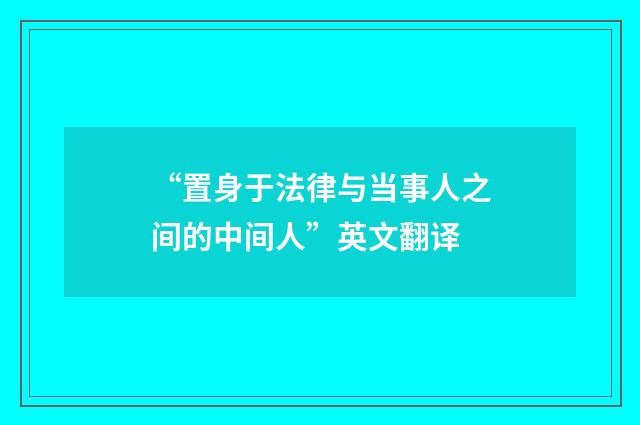 “置身于法律与当事人之间的中间人”英文翻译