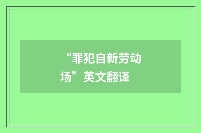 “罪犯自新劳动场”英文翻译