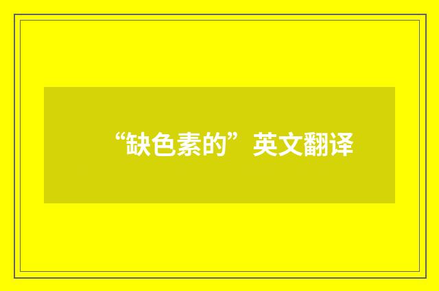 “缺色素的”英文翻译