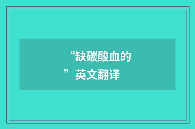 “缺碳酸血的”英文翻译