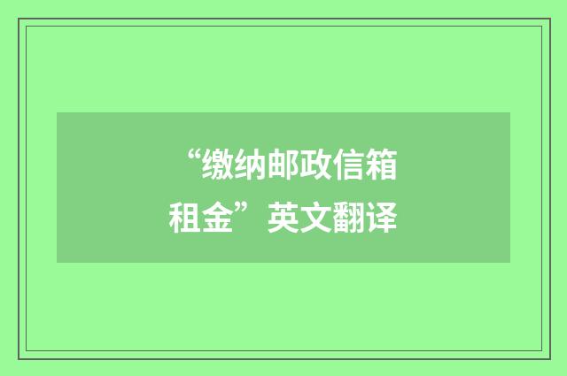 “缴纳邮政信箱租金”英文翻译