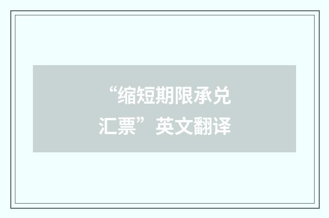 “缩短期限承兑汇票”英文翻译