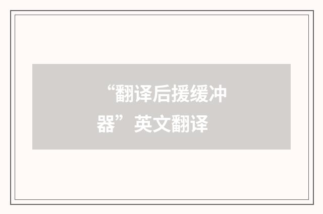 “翻译后援缓冲器”英文翻译