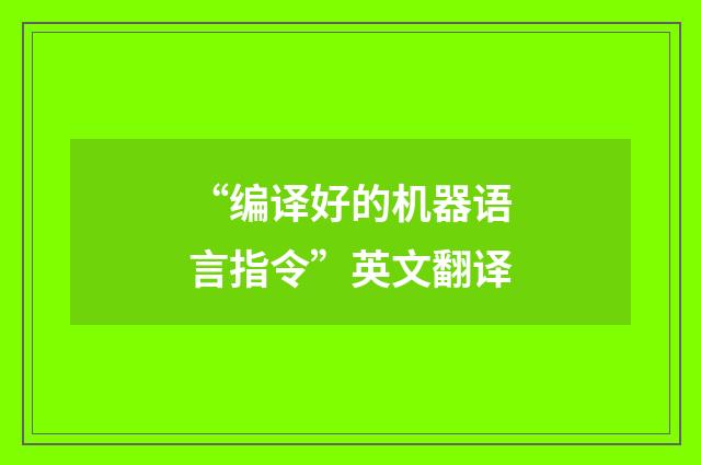 “编译好的机器语言指令”英文翻译