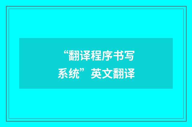 “翻译程序书写系统”英文翻译