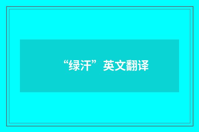 “绿汗”英文翻译