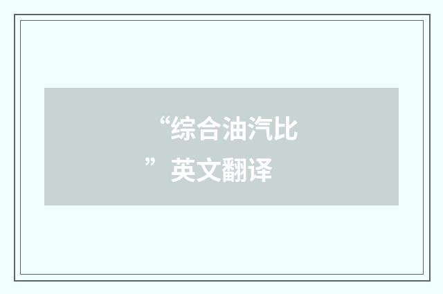 “综合油汽比”英文翻译