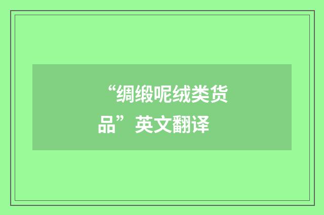 “绸缎呢绒类货品”英文翻译