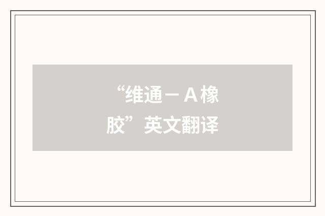 “维通－Ａ橡胶”英文翻译