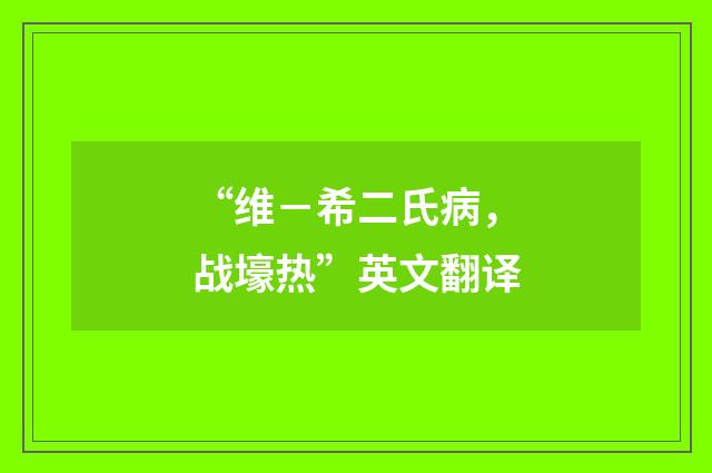 “维－希二氏病，战壕热”英文翻译