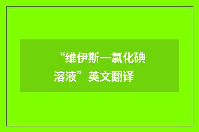 “维伊斯一氯化碘溶液”英文翻译