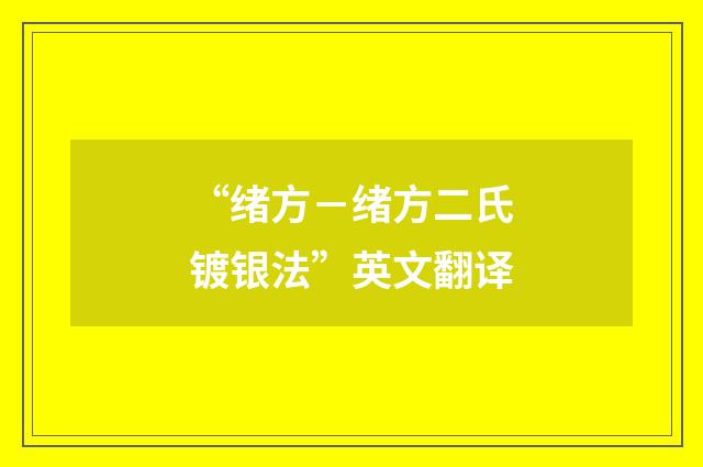 “绪方－绪方二氏镀银法”英文翻译