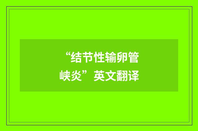 “结节性输卵管峡炎”英文翻译