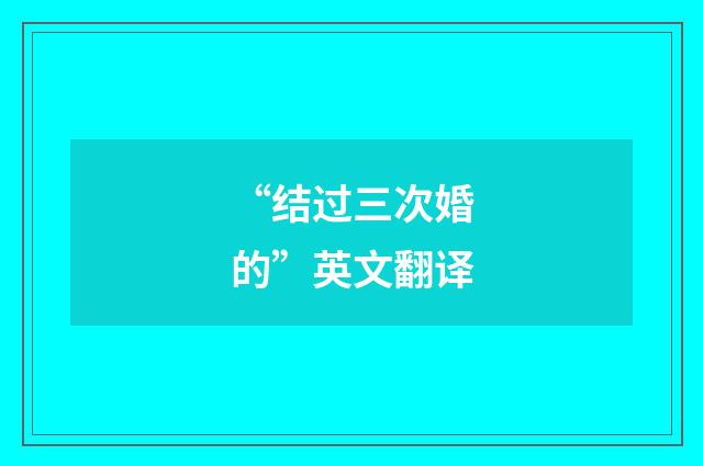 “结过三次婚的”英文翻译
