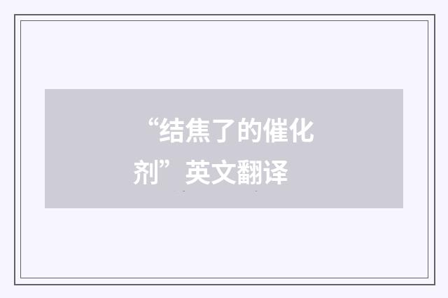 “结焦了的催化剂”英文翻译