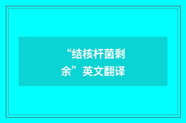 “结核杆菌剩余”英文翻译