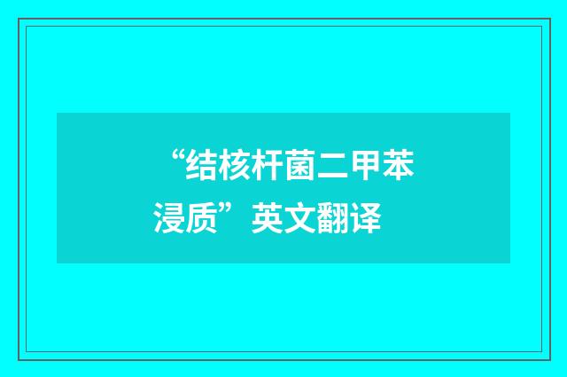 “结核杆菌二甲苯浸质”英文翻译