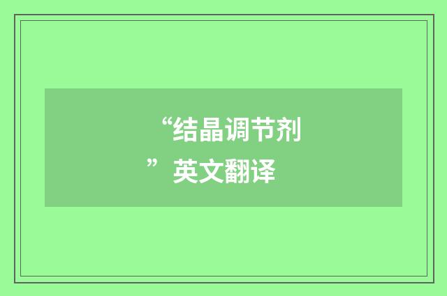 “结晶调节剂”英文翻译